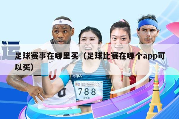 足球赛事在哪里买(足球比赛在哪个app可以买)