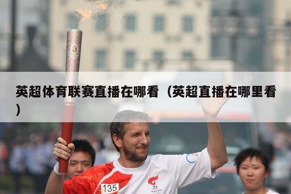 英超体育联赛直播在哪看（英超直播在哪里看）