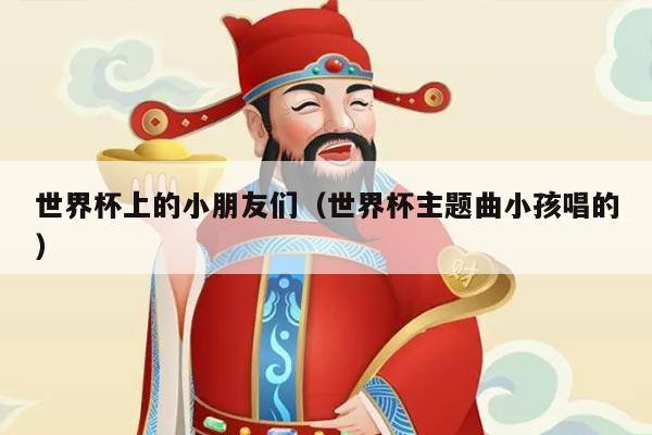 世界杯上的小朋友们（世界杯主题曲小孩唱的）